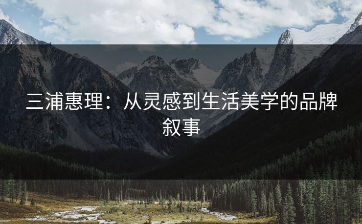三浦惠理：从灵感到生活美学的品牌叙事