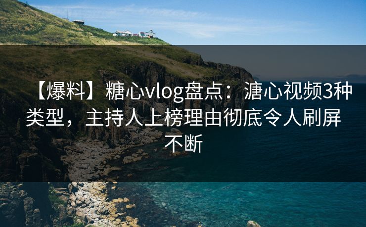 【爆料】糖心vlog盘点:溏心视频3种类型,主持人上榜理由彻底令人刷屏不断 【爆料】糖心vlog盘点:溏心视频3种类型,主持人上榜理由彻底令人刷屏不断