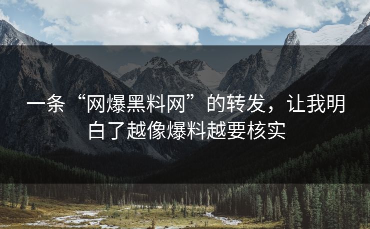 一条“网爆黑料网”的转发,让我明白了越像爆料越要核实 一条“网爆黑料网”的转发,让我明白了越像爆料越要核实