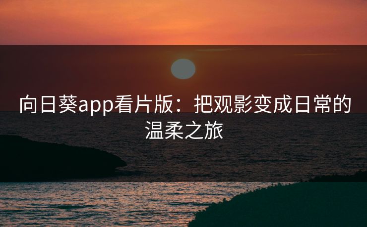 向日葵app看片版：把观影变成日常的温柔之旅