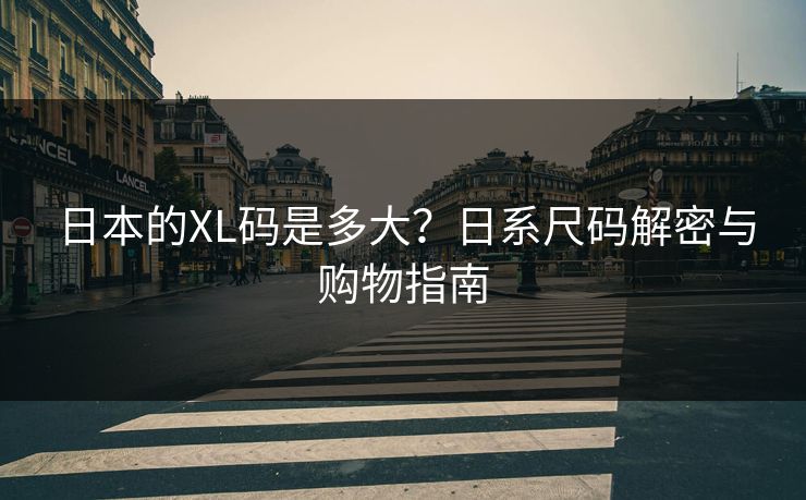 日本的XL码是多大？日系尺码解密与购物指南
