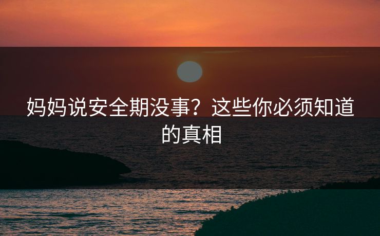 妈妈说安全期没事？这些你必须知道的真相
