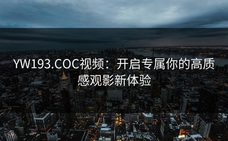 YW193.COC视频：开启专属你的高质感观影新体验
