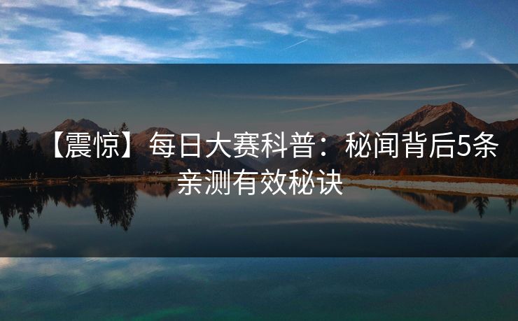 【震惊】每日大赛科普：秘闻背后5条亲测有效秘诀